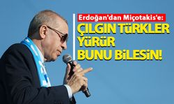 Erdoğan'dan Miçotakis'e: Yanlış yaparsan çılgın Türkler yürür bunu bilesin!