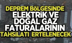 Deprem bölgesinde elektrik ve doğal gaz faturalarının tahsilatı ertelenecek