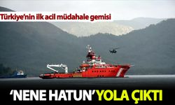 Türkiye'nin ilk acil müdahale gemisi Nene Hatun yola çıktı
