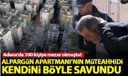 Adana'da 100 kişinin öldüğü Alpargün Apartmanı'nın müteahhidi kendini böyle savundu
