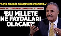 Eski CHP'li isimden Altılı Masa'ya sert eleştiriler!