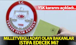 YSK açıkladı: Milletvekili adayı olan bakanların istifa etmesi gerekecek mi?