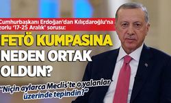Başkan Erdoğan'dan Kılıçdaroğlu'na '17-25 Aralık' sorusu: FETÖ kumpasına neden ortak oldun?