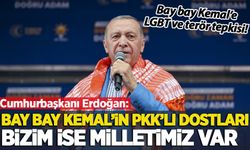 Cumhurbaşkanı Erdoğan: Bay bay Kemal'in PKK'lı dostları, bizim ise milletimiz var