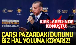 Erdoğan: Çarşı pazardaki durumu biz hal yoluna koyarız