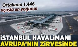 İstanbul Havalimanı Avrupa'nın zirvesinde! En yoğun havalimanı...