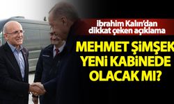 İbrahim Kalın'dan dikkat çeken açıklama! Mehmet Şimşek kabinede olacak mı?