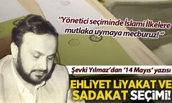 Şevki Yılmaz 14 Mayıs'ı yazdı: Ehliyet, liyakat ve sadakat seçimi!