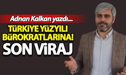Adnan Kalkan yazdı: Türkiye Yüzyılı Bürokratlarına! Son Viraj