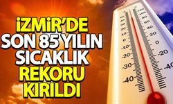 İzmir'de son 85 yılın sıcaklık rekoru kırıldı!