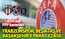 UEFA'dan FFP kararları! Beşiktaş, Trabzonspor ve Başakşehir'e para cezası