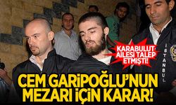 Karabulut ailesi istemişti! Cem Garipoğlu'nun mezarı hakkında karar!