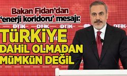 Bakan Fidan'dan 'enerji koridoru' açıklaması: Türkiye dahil olmadan mümkün değil