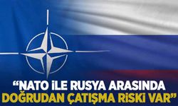 'NATO ile Rusya arasında doğrudan çatışma riski var'
