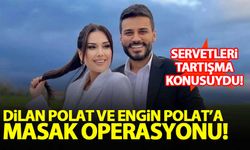 Dilan Polat ve Engin Polat'a MASAK operasyonu!
