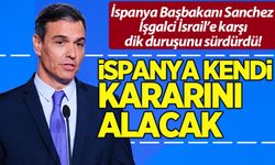 İspanya Başbakanı Sanchez, işgalci İsrail'e karşı dik duruşunu sürdürdü!