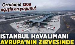 Zirveyi terk etmiyoruz! İstanbul Havalimanı Avrupa'da ilk sıraya yerleşti