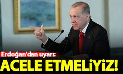 Erdoğan'dan uyarı: Acele etmeliyiz!
