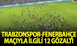 Trabzon-Fenerbahçe karşılaşmasıyla ilgili 12 gözaltı