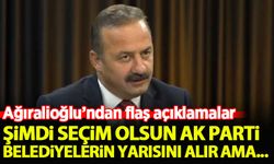 Yavuz Ağıralioğlu: Şimdi seçim olsun AK Parti belediyelerin yarısını alır ama...