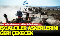 Mısır ve İsrail'den son dakika Refah kararı!: İşgalci askerler çekiliyor
