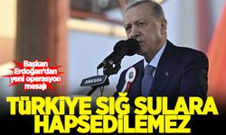 Erdoğan'dan yeni operasyon mesajı: 'Türkiye sığ sulara hapsedilemez'