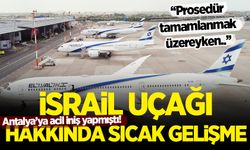 Antalya'ya acil iniş yapan İsrail uçağı hakkında sıcak gelişme