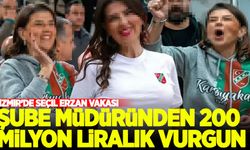 İzmir'de Seçil Erzan vakası:| Şube müdüründen 200 milyon liralık vurgun