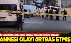 İki yaşındaki bebeğe cinsel istismar olayında korkunç detaylar!