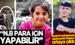 Narin'in tutuklanan ağabeyinin ifadesi ortaya çıktı: N.B para için yapabilir