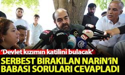 Serbest bırakılan Narin Güran'ın babası: Devlet kızımın katilini bulacak