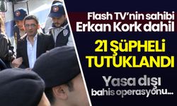 Yasa dışı bahis operasyonu: Flash TV sahibi Ekran Kork dahil 21 kişi tutuklandı