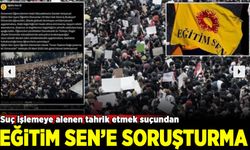 Eğitim-Sen'e tahrik ve toplumsal olayla kışkırtma soruşturması