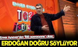 Enver Aysever'den 'İBB operasyonu' açıklaması: Erdoğan doğru söylüyor