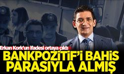 Erkan Kork'un ifadesi ortaya çıktı! Bankpozitif'i bahis parasıyla almış
