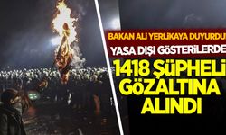 Ali Yerlikaya duyurdu: Yasa dışı gösterilerde 1418 şüpheli gözaltına alındı