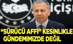 Bakan Yerlikaya: 'Sürücü affı' kesinlikle gündemimizde değil