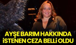 Ayşe Barım hakkında istenen ceza belli oldu!
