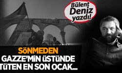 Bülent Deniz yazdı: Sönmeden Gazze'min üstünde tüten en son ocak...