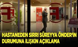 Hastaneden Önder'in sağlık durumuna ilişkin açıklama