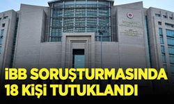 İBB'ye yönelik yolsuzluk soruşturmasında 18 şüpheli tutuklandı