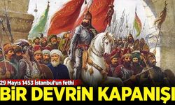 Bir devrin kapanışı: 29 Mayıs 1453 İstanbul'un Fethi!