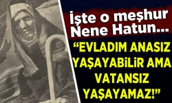 İşte o meşhur Nene Hatun!