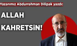 Abdurrahman Dilipak yazdı: Allah kahretsin!
