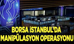 Borsa İstanbul'da manipülasyon operasyonu
