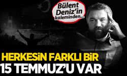 Bülent Deniz: Herkesin farklı bir 15 Temmuz'u var!