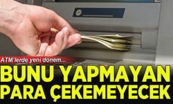 ATM'lerde 21 Temmuz’dan itibaren yeni dönem, bunu yapmayan para çekemeyecek!