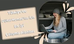Türkiye’de Dijital Nomad’lar İçin En İyi Çalışma Alanları