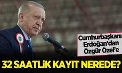 Cumhurbaşkanı Erdoğan'dan Özgür Özel'e: 32 saatlik kayıt nerede