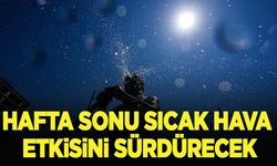 Hafta sonu sıcak hava etkisini sürdürecek